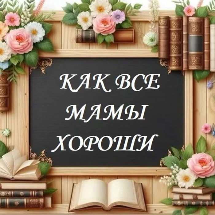 Сказ от сердца и души как все мамы хорошо