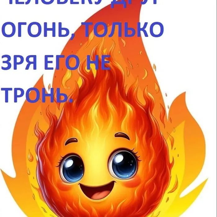 Человеку друг огонь, только зря его не тронь